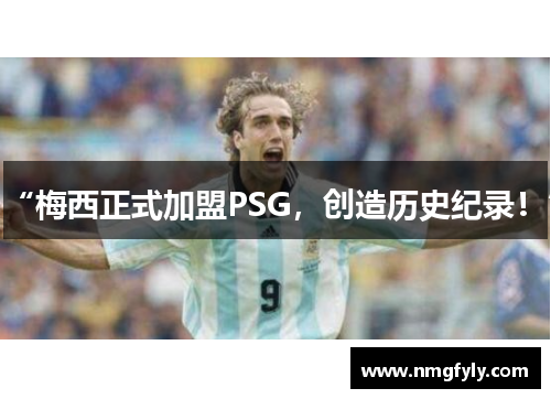 “梅西正式加盟PSG，创造历史纪录！”
